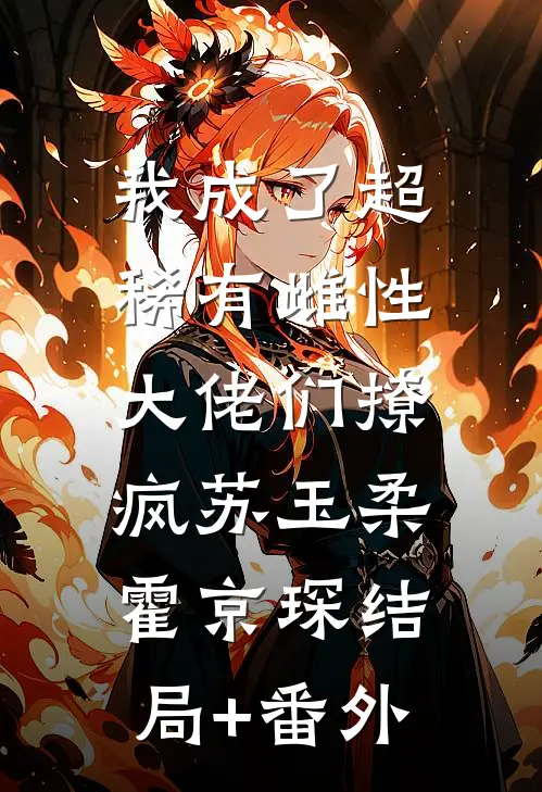 我成了超稀有雌性，大佬们撩疯苏玉柔霍京琛结局+番外