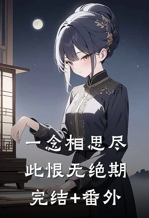一念相思尽，此恨无绝期完结+番外