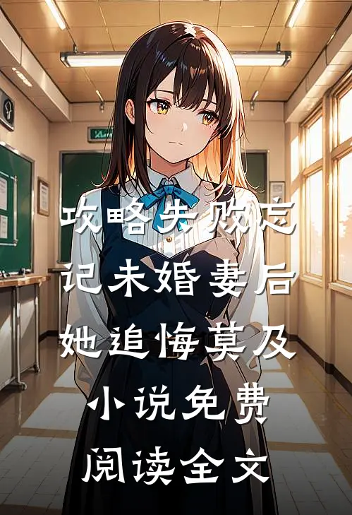 攻略失败忘记未婚妻后，她追悔莫及小说免费阅读全文