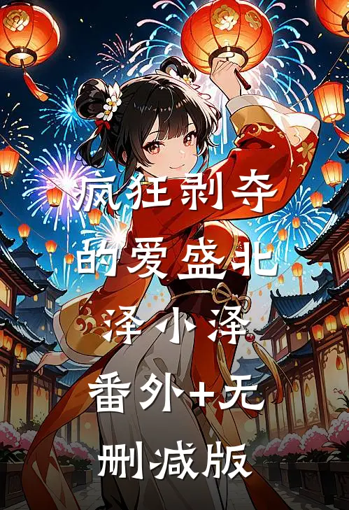 疯狂剥夺的爱盛北泽小泽:番外+无删减版