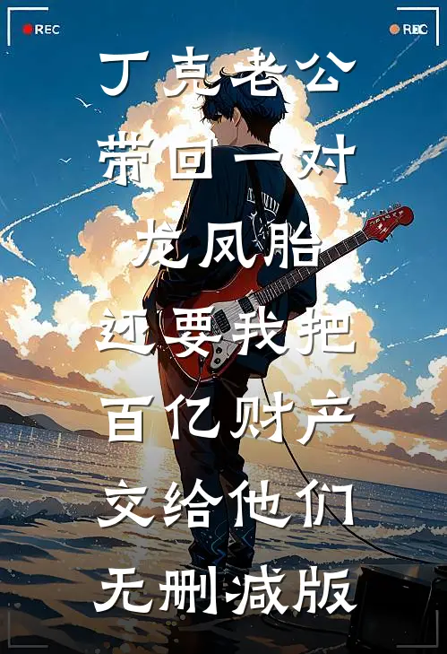 丁克老公带回一对龙凤胎，还要我把百亿财产交给他们无删减版