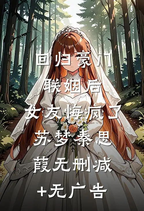回归豪门联姻后，女友悔疯了苏梦秦思葭无删减+无广告