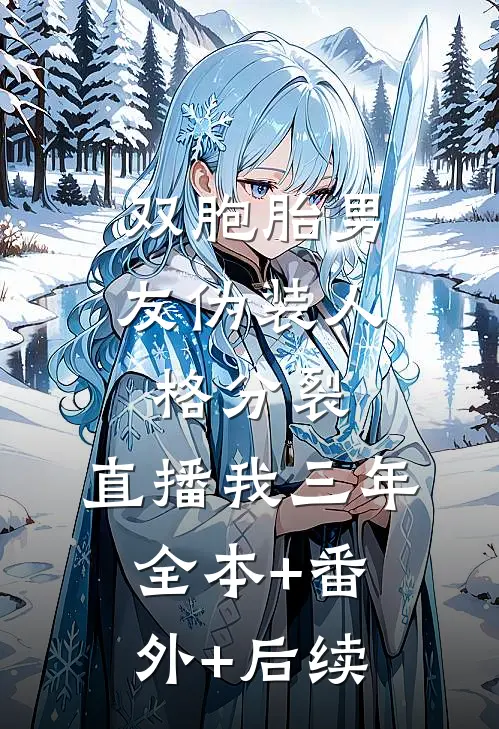 双胞胎男友伪装人格分裂，直播我三年全本+番外+后续