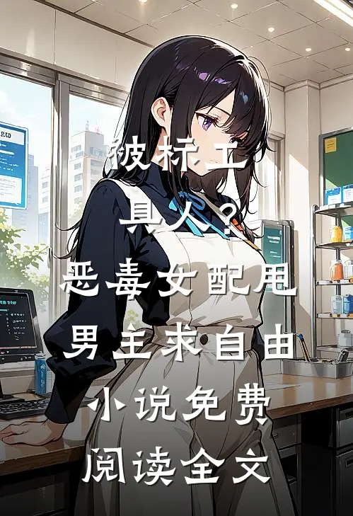被标工具人？恶毒女配甩男主求自由小说免费阅读全文