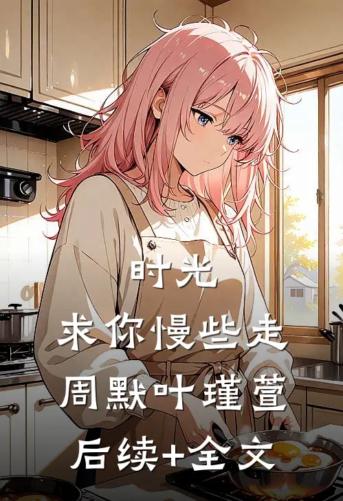 时光，求你慢些走周默叶瑾萱后续+全文