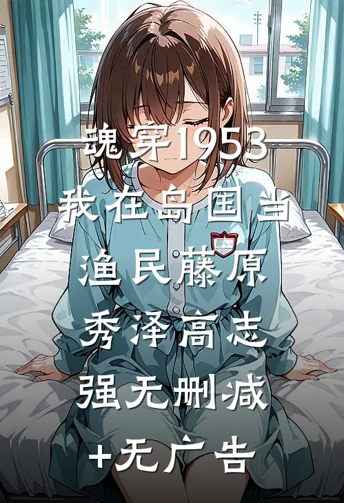 魂穿1953：我在岛国当渔民藤原秀泽高志强无删减+无广告
