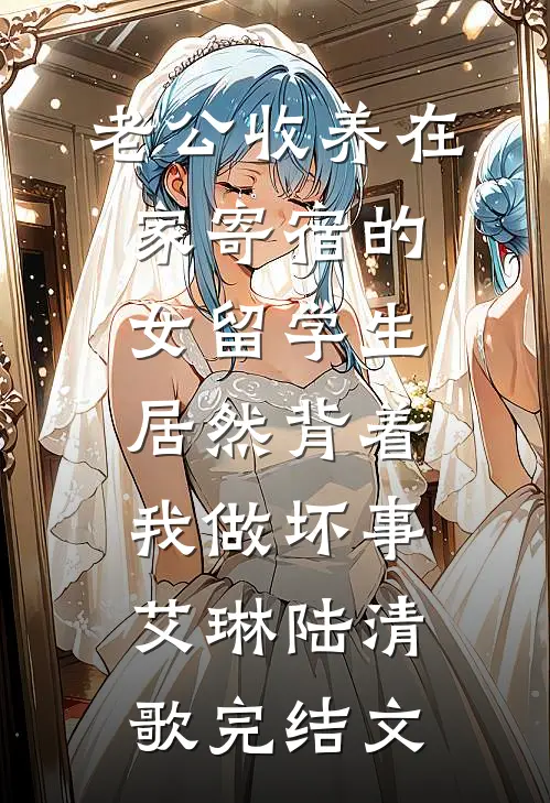 老公收养在家寄宿的女留学生，居然背着我做坏事艾琳陆清歌完结文