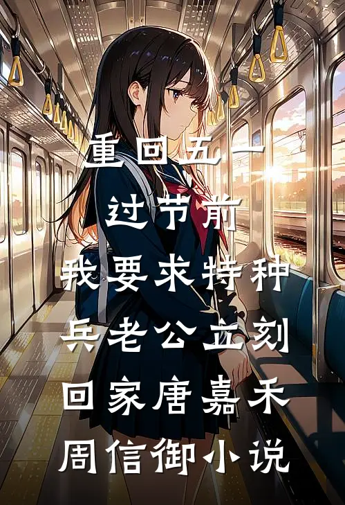 重回五一过节前，我要求特种兵老公立刻回家唐嘉禾周信御小说