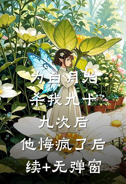为白月光杀我九十九次后，他悔疯了后续+无弹窗