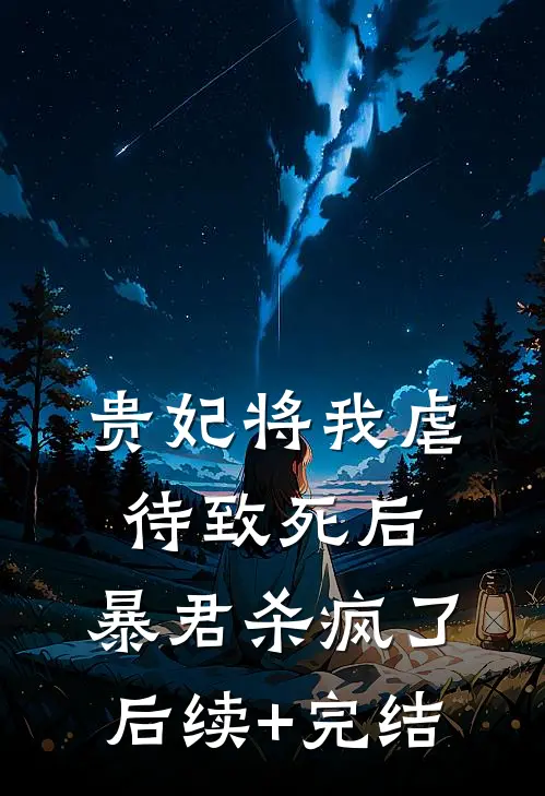 贵妃将我虐待致死后，暴君杀疯了后续+完结