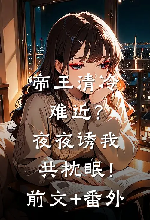 帝王清冷难近？夜夜诱我共枕眠！前文+番外