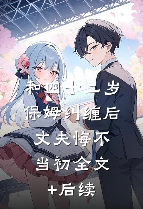 和四十二岁保姆纠缠后，丈夫悔不当初全文+后续