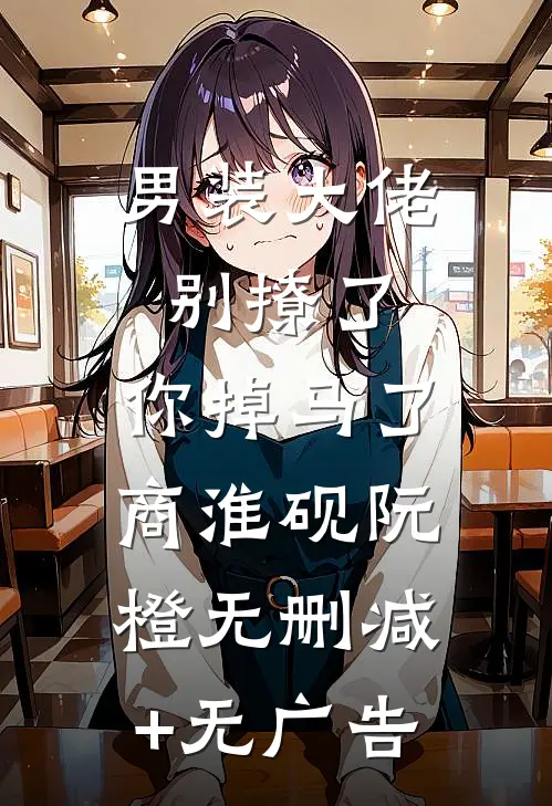男装大佬别撩了，你掉马了商淮砚阮橙无删减+无广告