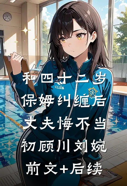 和四十二岁保姆纠缠后，丈夫悔不当初顾川刘婉前文+后续