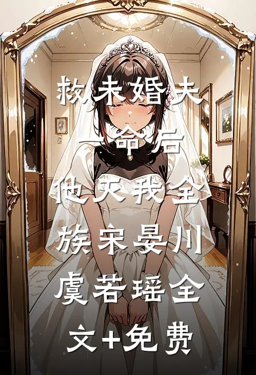 救未婚夫一命后，他灭我全族宋晏川虞若瑶全文+免费