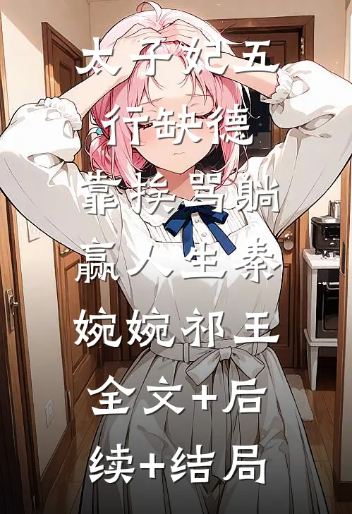 太子妃五行缺德，靠挨骂躺赢人生秦婉婉祁王:全文+后续+结局