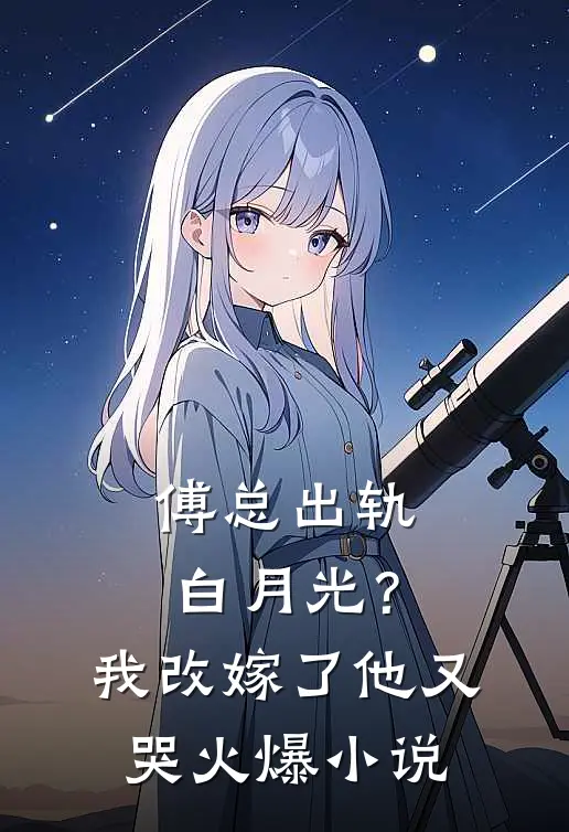 傅总出轨白月光？我改嫁了他又哭火爆小说