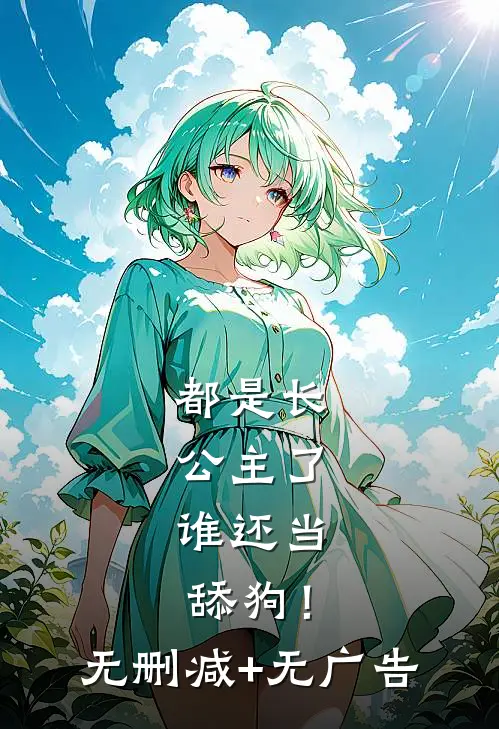 都是长公主了，谁还当舔狗！无删减+无广告