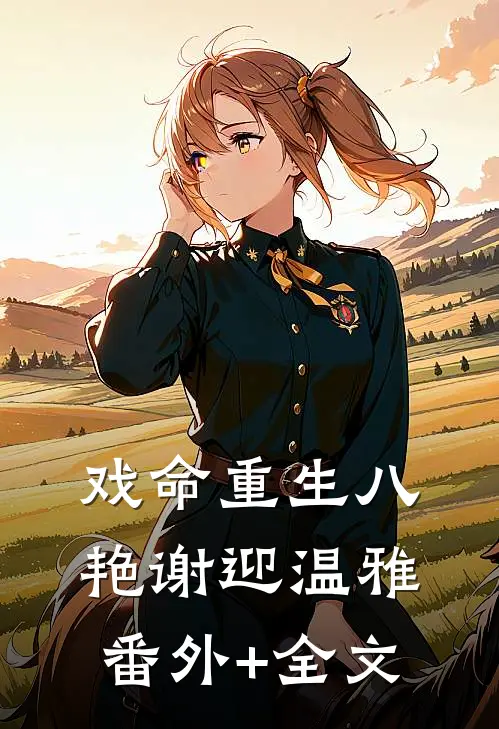 戏命重生八艳谢迎温雅:(番外)+(全文)