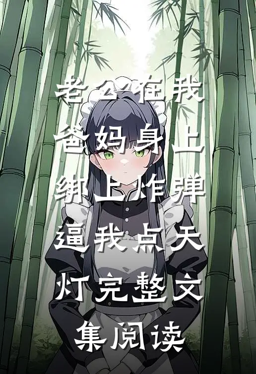 老公在我爸妈身上绑上炸弹，逼我点天灯完整文集阅读