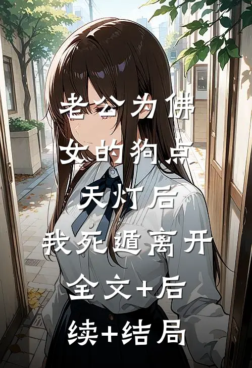 老公为佛女的狗点天灯后，我死遁离开全文+后续+结局