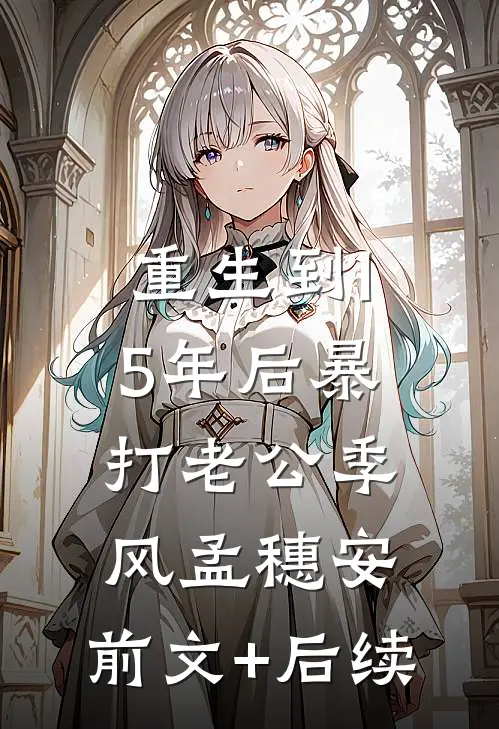 重生到15年后暴打老公季风孟穗安:前文+后续