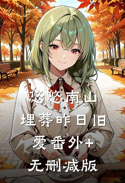 悠悠南山，埋葬昨日旧爱番外+无删减版