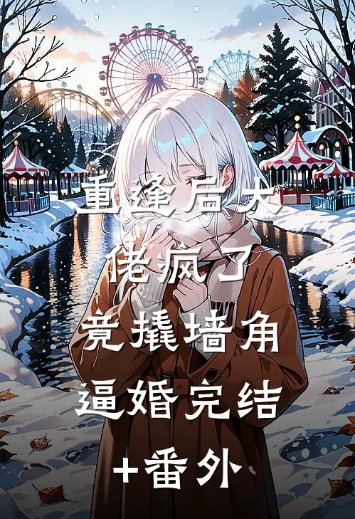 重逢后大佬疯了，竟撬墙角逼婚完结+番外