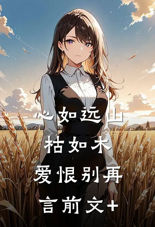 心如远山枯如木，爱恨别再言前文+