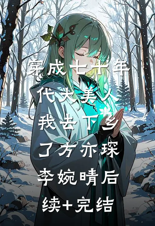 穿成七十年代大美人我去下乡了方亦琛李婉晴后续+完结