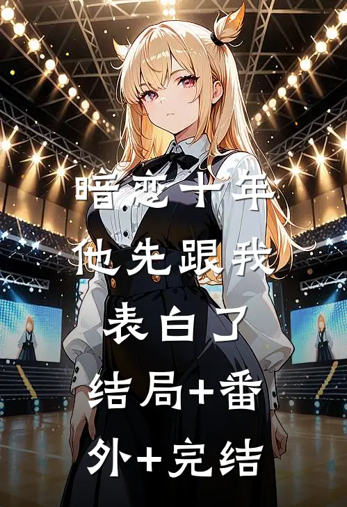 暗恋十年，他先跟我表白了:结局+番外+完结