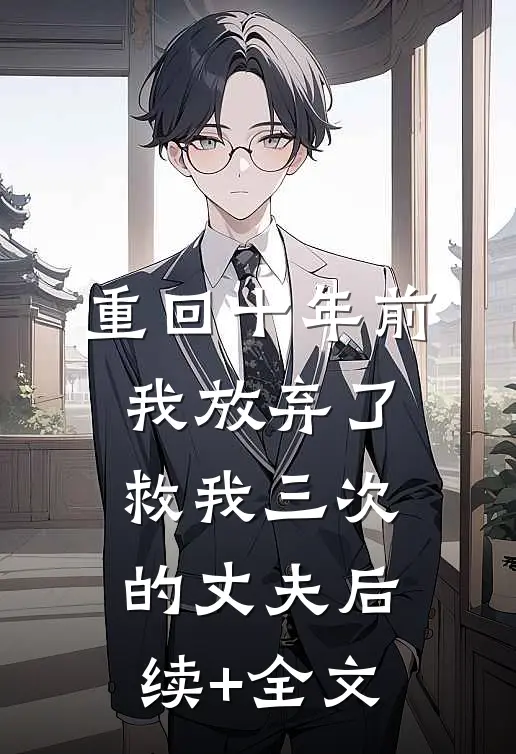 重回十年前，我放弃了救我三次的丈夫后续+全文