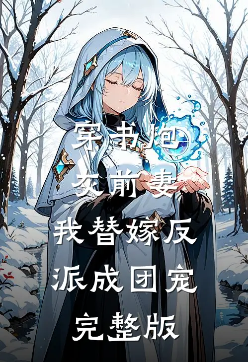 穿书炮灰前妻，我替嫁反派成团宠完整版