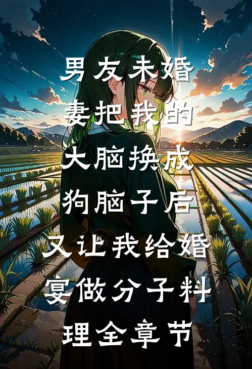 男友未婚妻把我的大脑换成狗脑子后，又让我给婚宴做分子料理全章节