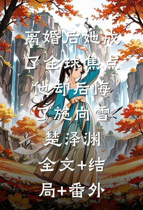 离婚后她成了全球焦点，他却后悔了施向雪楚泽渊:全文+结局+番外