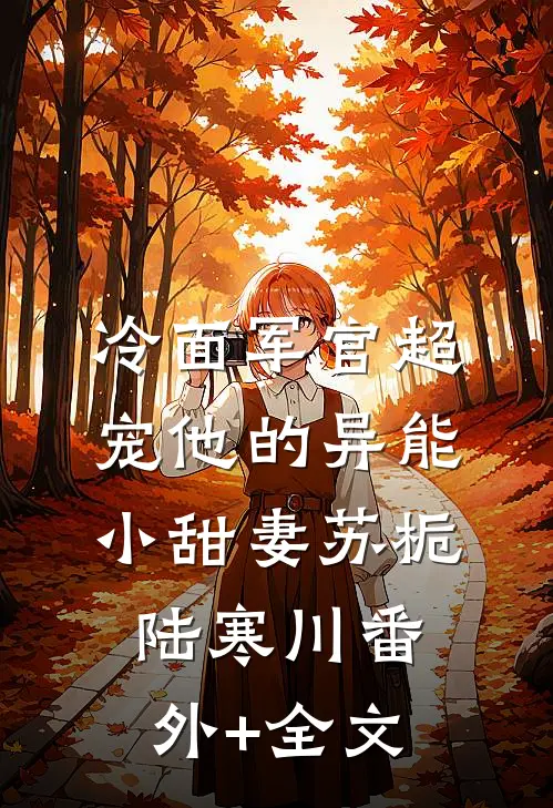 冷面军官超宠他的异能小甜妻苏栀陆寒川(番外)+(全文)