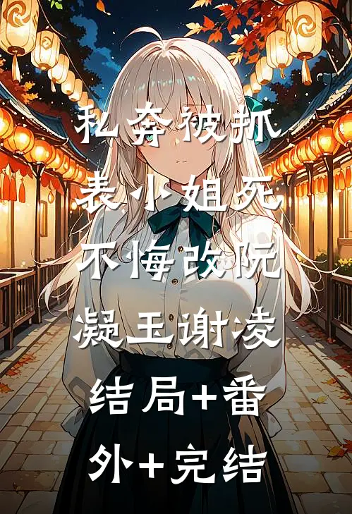 私奔被抓，表小姐死不悔改阮凝玉谢凌:结局+番外+完结