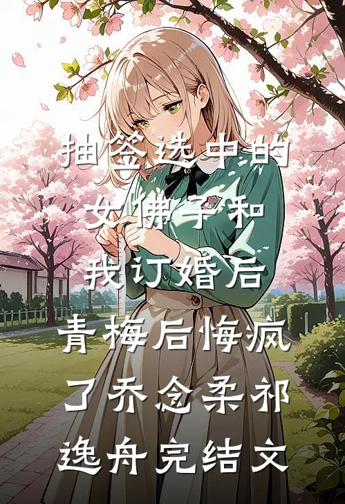 抽签选中的女佛子和我订婚后，青梅后悔疯了乔念柔祁逸舟完结文
