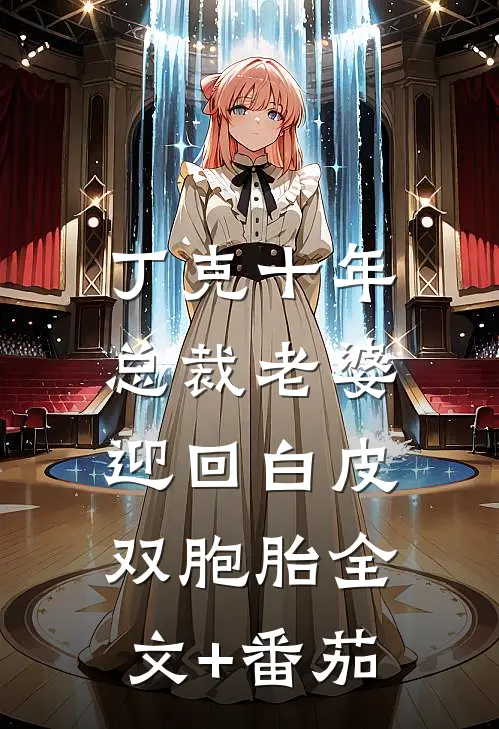丁克十年，总裁老婆迎回白皮双胞胎全文+番茄