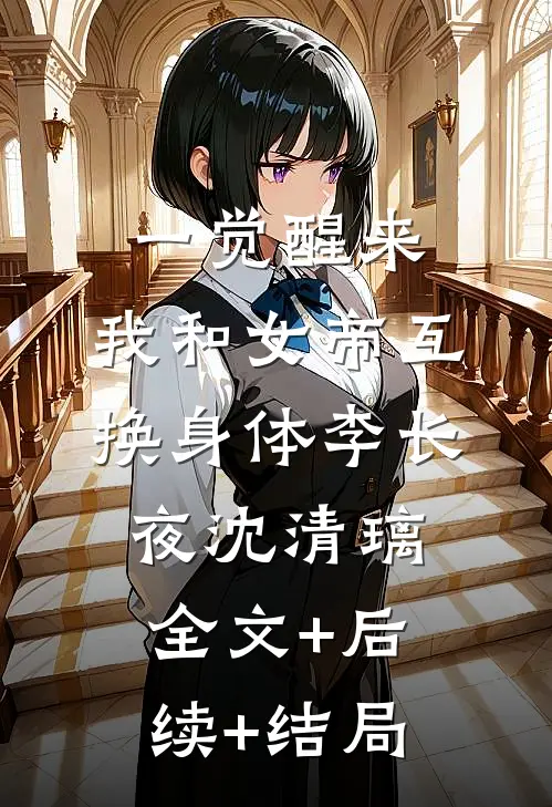 一觉醒来，我和女帝互换身体李长夜沈清璃:全文+后续+结局