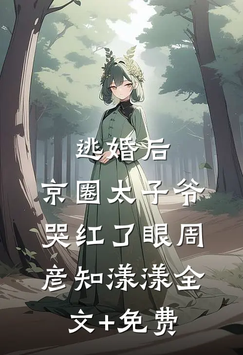 逃婚后，京圈太子爷哭红了眼周彦知漾漾全文+免费