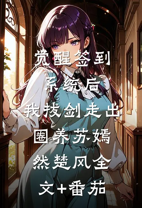 觉醒签到系统后，我拔剑走出圈养苏嫣然楚风全文+番茄