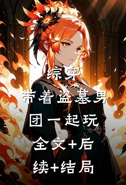 综穿：带着盗墓男团一起玩全文+后续+结局