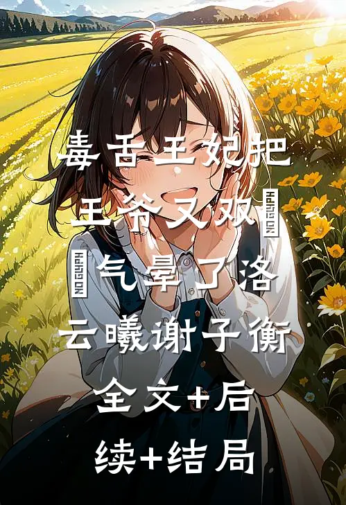 毒舌王妃把王爷又双叒叕气晕了洛云曦谢子衡:全文+后续+结局