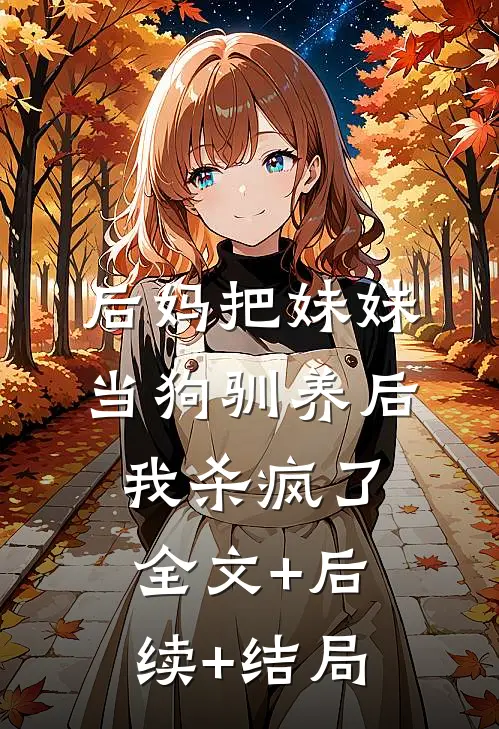 后妈把妹妹当狗驯养后，我杀疯了全文+后续+结局