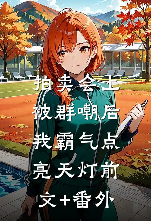 拍卖会上被群嘲后，我霸气点亮天灯前文+番外