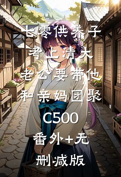 七零供养子考上清大，老公要带他和亲妈团聚C500:番外+无删减版