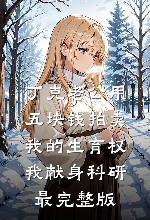 丁克老公用五块钱拍卖我的生育权，我献身科研最完整版