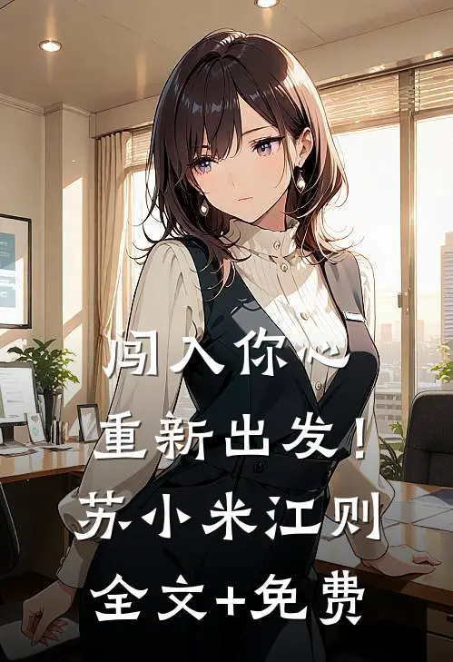 闯入你心，重新出发！苏小米江则全文+免费