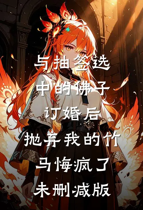 与抽签选中的佛子订婚后，抛弃我的竹马悔疯了未删减版